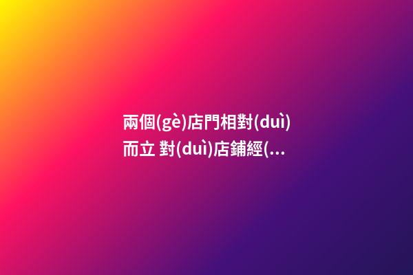 兩個(gè)店門相對(duì)而立 對(duì)店鋪經(jīng)營的影響